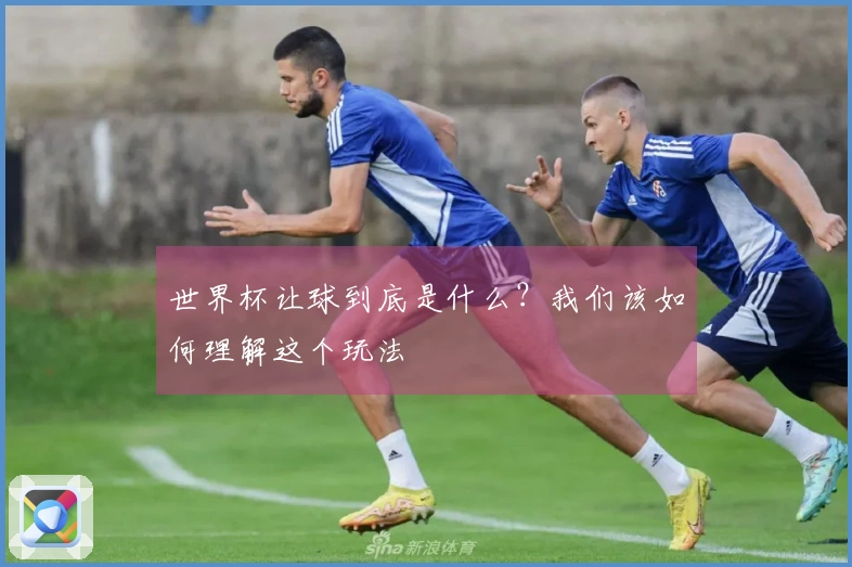 世界杯让球到底是什么？我们该如何理解这个玩法