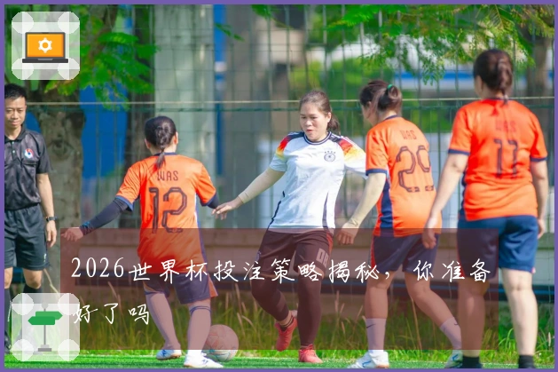 2026世界杯投注策略揭秘，你准备好了吗