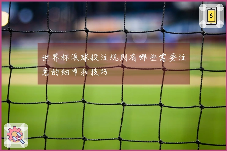 世界杯滚球投注规则有哪些需要注意的细节和技巧