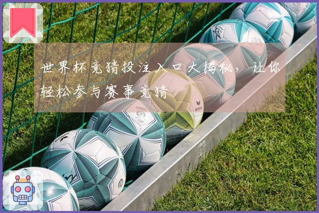 世界杯竞猜投注入口大揭秘，让你轻松参与赛事竞猜