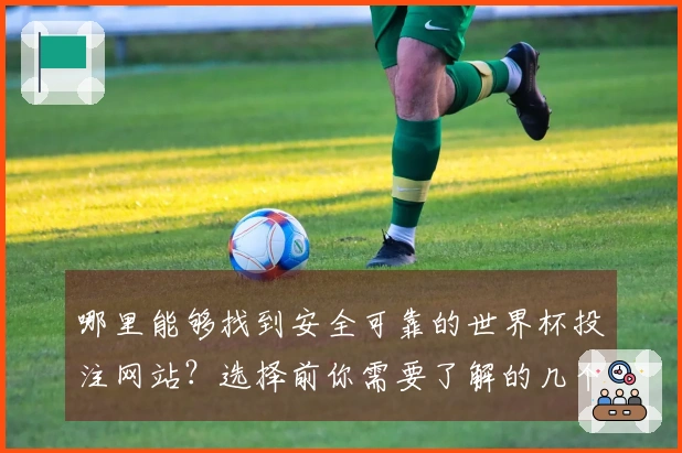 哪里能够找到安全可靠的世界杯投注网站？选择前你需要了解的几个重要因素