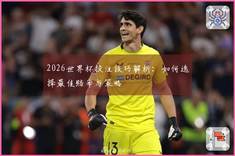 2026世界杯投注技巧解析：如何选择最佳赔率与策略