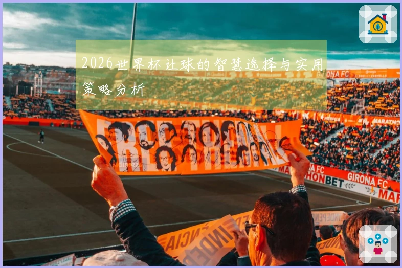 2026世界杯让球的智慧选择与实用策略分析