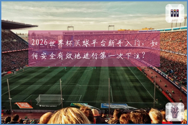 2026世界杯买球平台新手入门，如何安全有效地进行第一次下注？