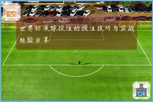 世界杯滚球投注的投注技巧与实战经验分享