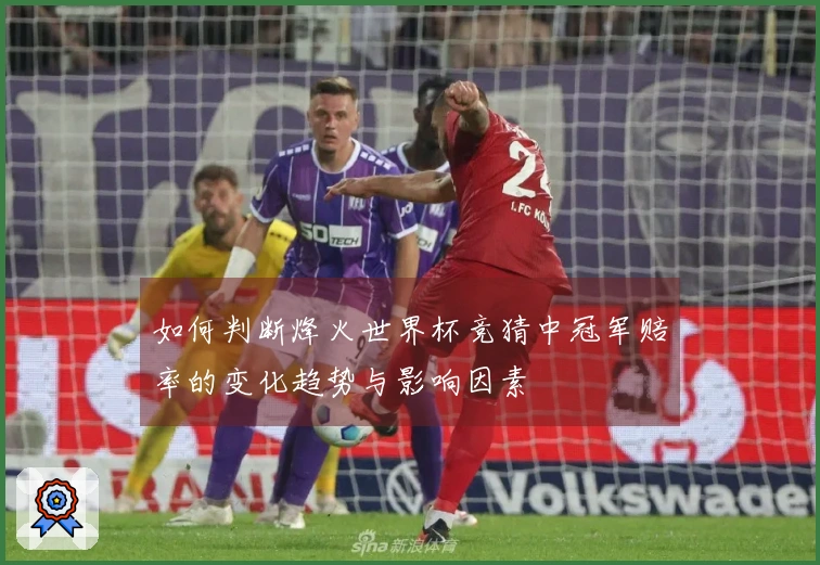 如何判断烽火世界杯竞猜中冠军赔率的变化趋势与影响因素