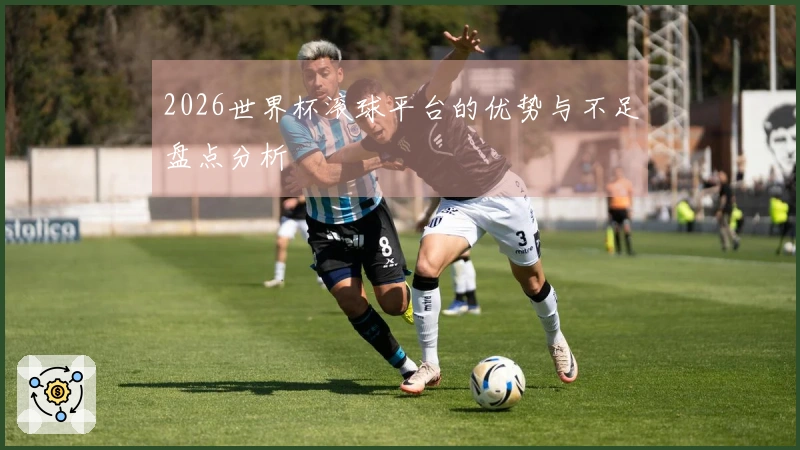 2026世界杯滚球平台的优势与不足盘点分析