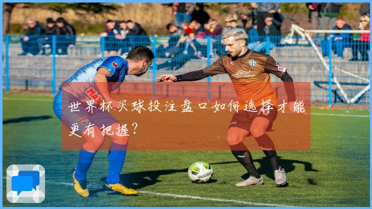 世界杯买球投注盘口如何选择才能更有把握？