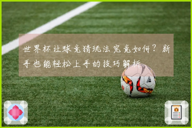 世界杯让球竞猜玩法究竟如何？新手也能轻松上手的技巧解析