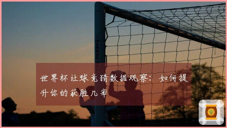世界杯让球竞猜数据观察：如何提升你的获胜几率