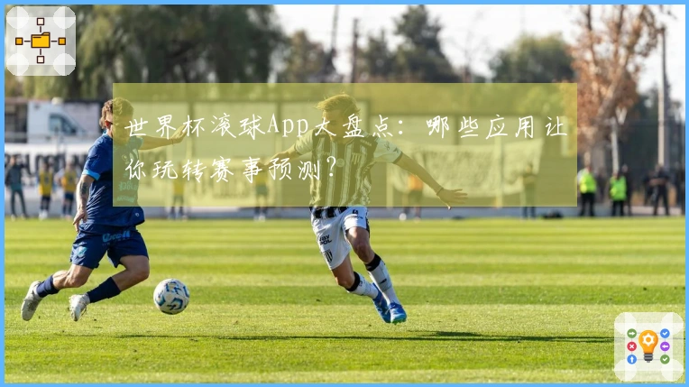世界杯滚球App大盘点：哪些应用让你玩转赛事预测？