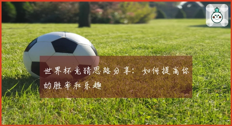 世界杯竞猜思路分享：如何提高你的胜率和乐趣