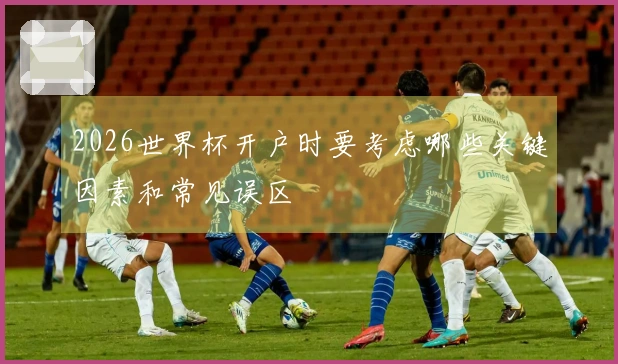 2026世界杯开户时要考虑哪些关键因素和常见误区