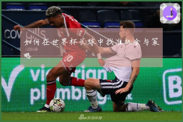 如何在世界杯买球中找准机会与策略