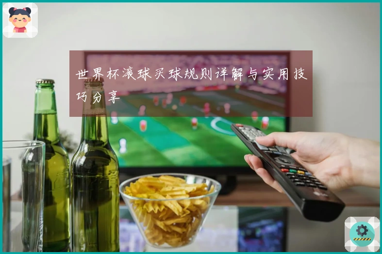 世界杯滚球买球规则详解与实用技巧分享