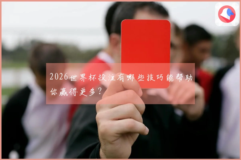 2026世界杯投注有哪些技巧能帮助你赢得更多？
