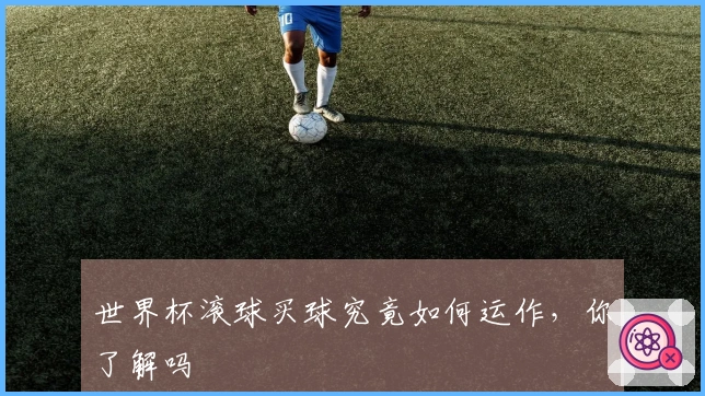 世界杯滚球买球究竟如何运作，你了解吗