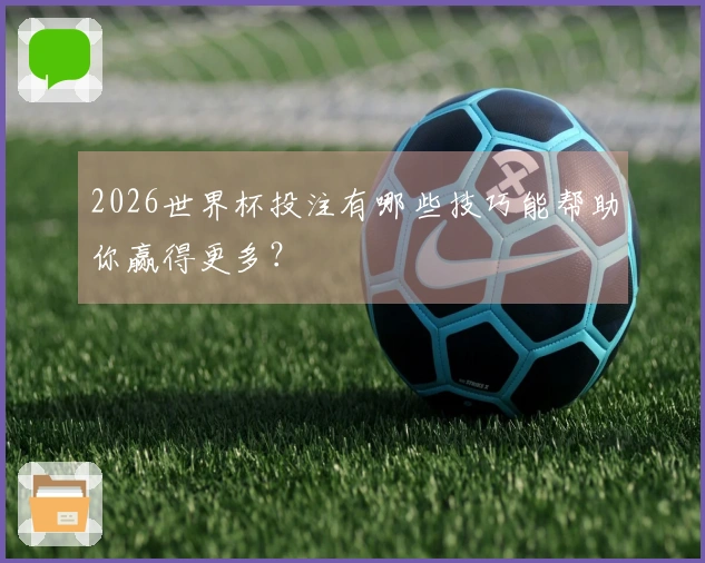 2026世界杯投注有哪些技巧能帮助你赢得更多？