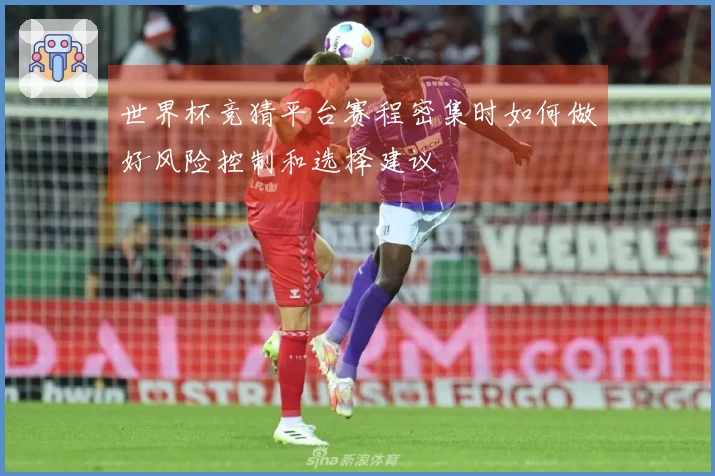 世界杯竞猜平台赛程密集时如何做好风险控制和选择建议