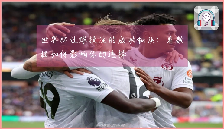 世界杯让球投注的成功秘诀：看数据如何影响你的选择