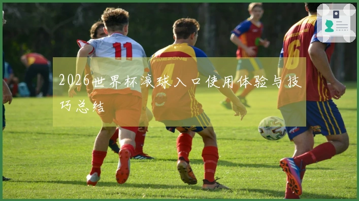 2026世界杯滚球入口使用体验与技巧总结