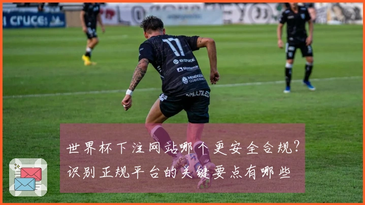 世界杯下注网站哪个更安全合规？识别正规平台的关键要点有哪些
