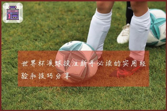 世界杯滚球投注新手必读的实用经验和技巧分享