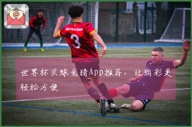 世界杯买球竞猜App推荐，让购彩更轻松方便