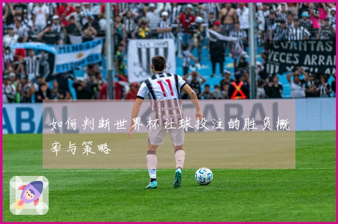 如何判断世界杯让球投注的胜负概率与策略