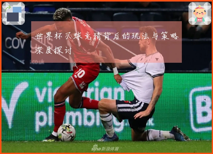 世界杯买球竞猜背后的玩法与策略深度探讨