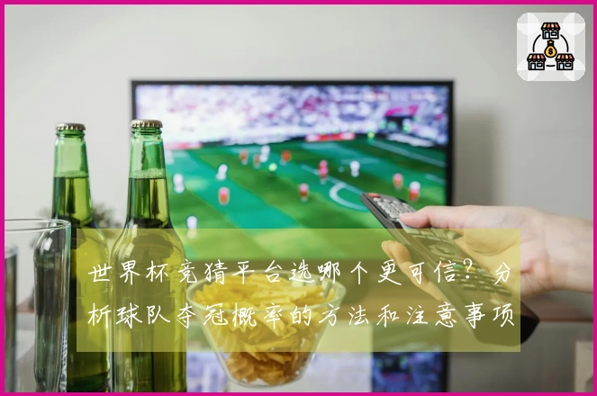 世界杯竞猜平台选哪个更可信？分析球队夺冠概率的方法和注意事项
