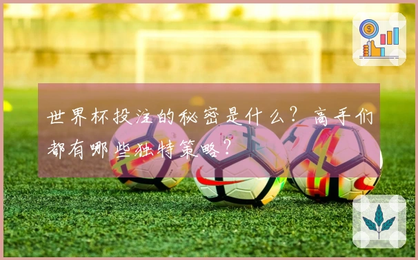 世界杯投注的秘密是什么？高手们都有哪些独特策略？