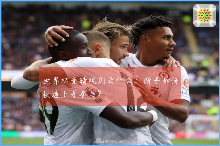 世界杯竞猜规则是什么？新手如何快速上手参与？