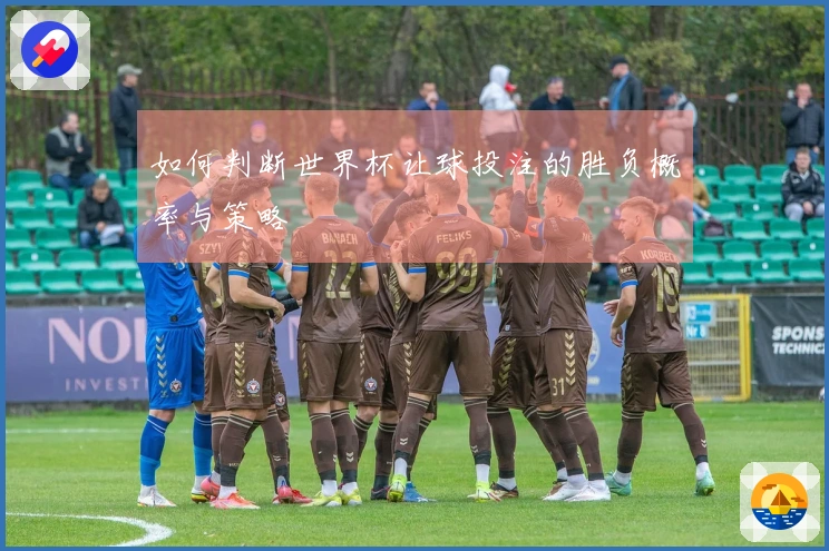 如何判断世界杯让球投注的胜负概率与策略