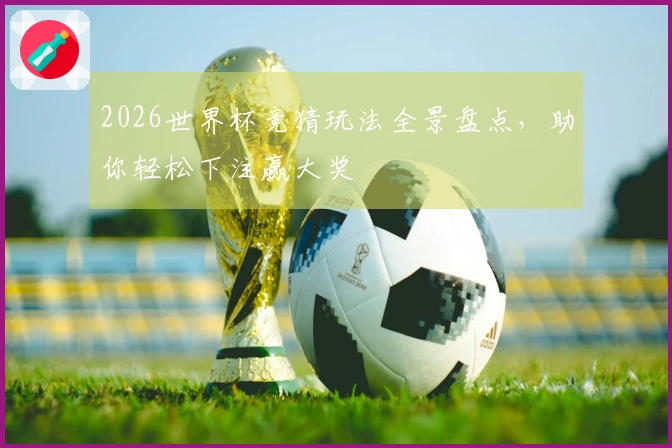 2026世界杯竞猜玩法全景盘点，助你轻松下注赢大奖