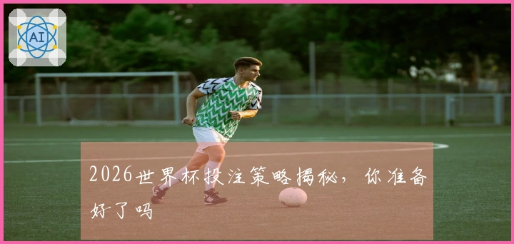 2026世界杯投注策略揭秘,你准备好了吗