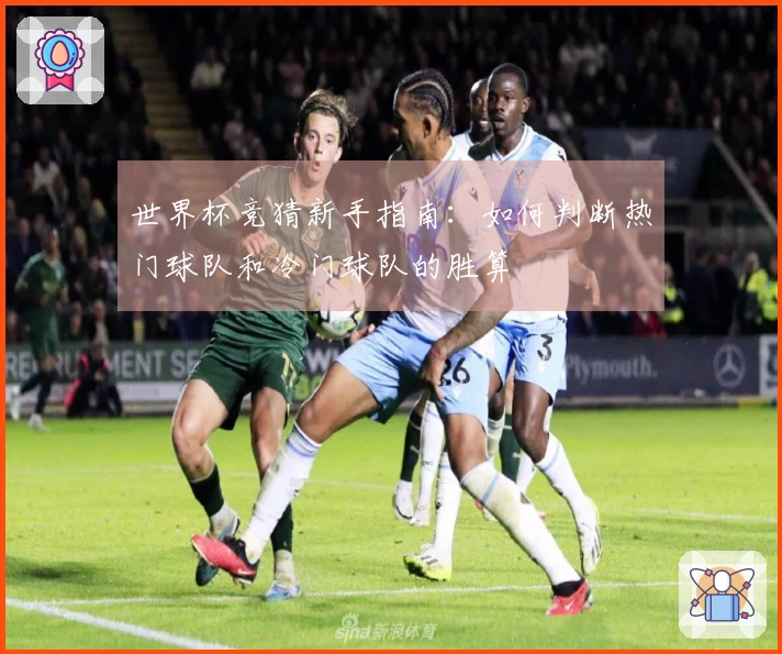 世界杯竞猜新手指南：如何判断热门球队和冷门球队的胜算